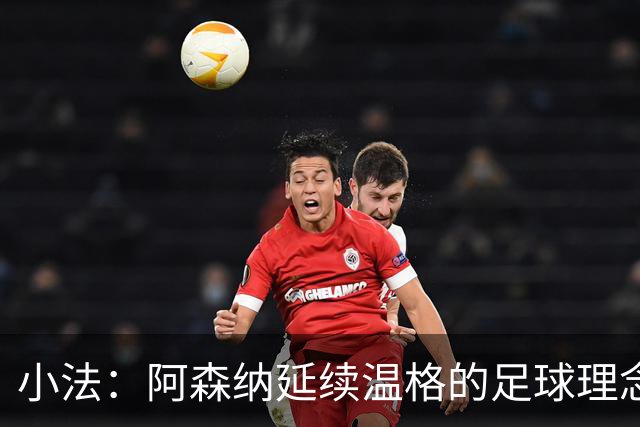 小法：阿森纳延续温格的足球理念；切尔西正塑造鲜明风格