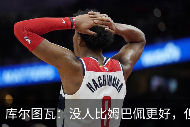 库尔图瓦：没人比姆巴佩更好，但金球奖投票标准说不清