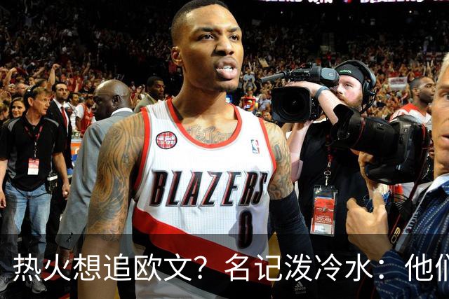 热火想追欧文？名记泼冷水：他们什么都拿不出