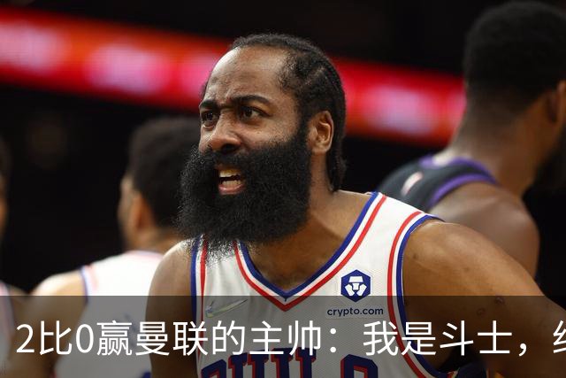 2比0赢曼联的主帅：我是斗士，绝不投降